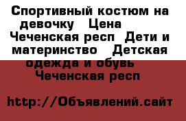 Спортивный костюм на девочку › Цена ­ 500 - Чеченская респ. Дети и материнство » Детская одежда и обувь   . Чеченская респ.